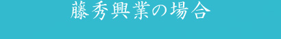 藤秀興業の場合