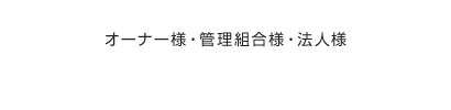 オーナー様・管理組合様・法人様